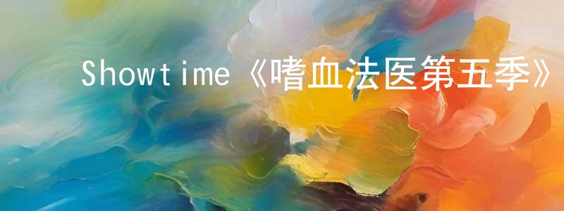 陈二平发布Showtime《嗜血法医第五季》迅雷下载/在线观看/百度云-犯罪/历史载-美剧天堂